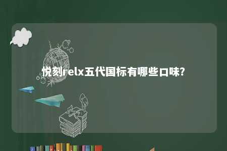 悦刻relx五代国标有哪些口味
？ 
